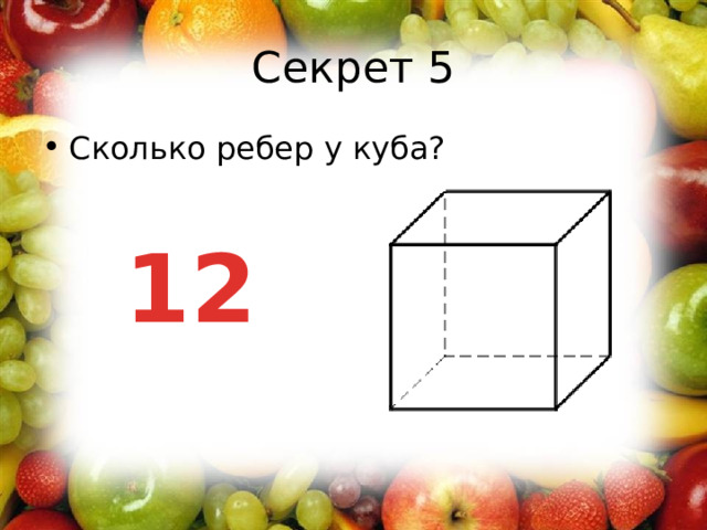 Секрет 5 Сколько ребер у куба?   12 