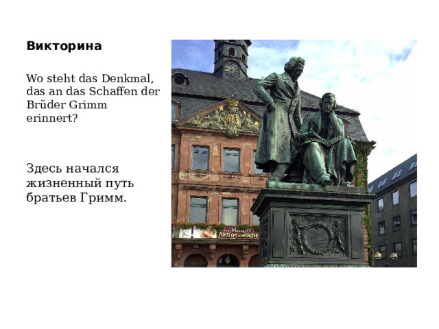 Викторина Wo steht das Denkmal, das an das Schaffen der Brüder Grimm erinnert? Здесь начался жизненный путь братьев Гримм. 