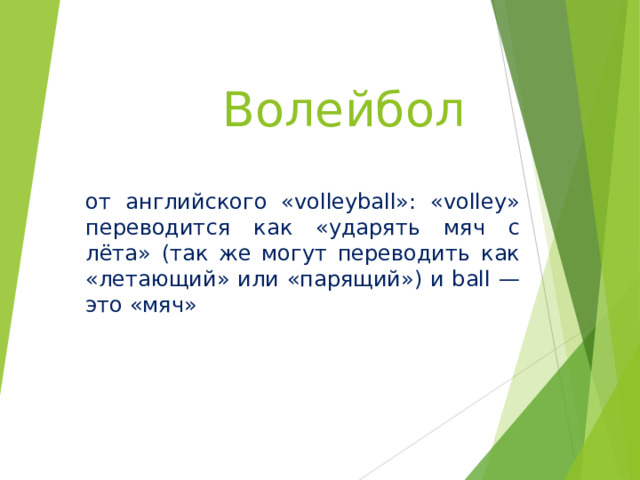 Волейбол от английского «volleyball»: «volley» переводится как «ударять мяч с лёта» (так же могут переводить как «летающий» или «парящий») и ball — это «мяч»  