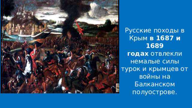 Русские походы в Крым  в 1687 и 1689 годах  отвлекли немалые силы турок и крымцев от войны на Балканском полуострове. 