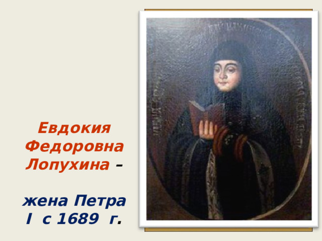 Евдокия Федоровна Лопухина –   жена Петра I c 1689 г . 