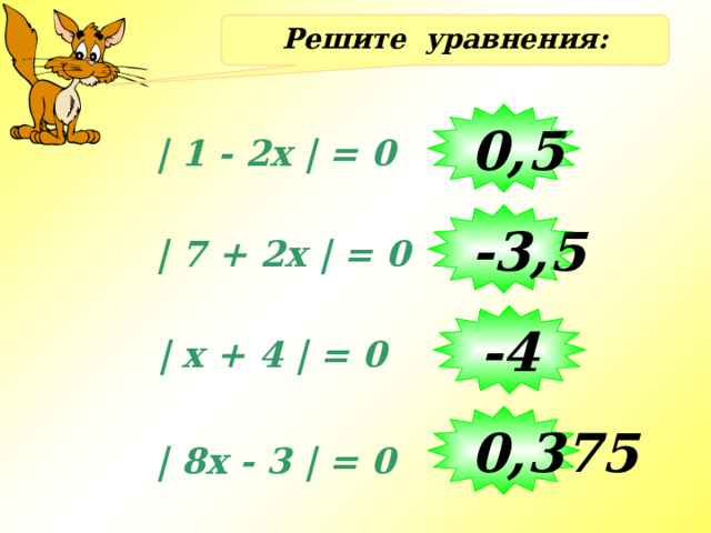 Решите уравнения: 0,5 | 1 - 2x | = 0 -3,5 | 7 + 2x | = 0 -4 | x + 4 | = 0 0,375 | 8x - 3 | = 0 