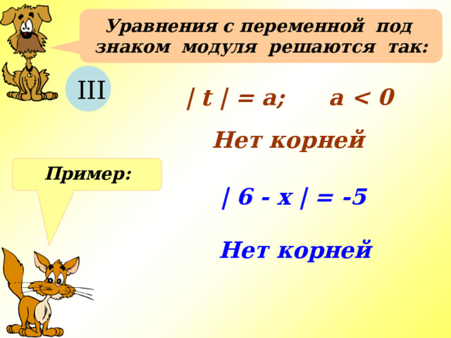 Уравнения с переменной под знаком модуля решаются так:  III | t | = a; a  Нет корней Пример: | 6 - x | = -5 Нет корней 