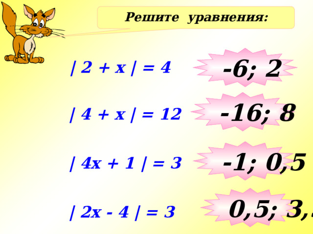 Решите уравнения: -6; 2 | 2 + x | = 4 -16; 8 | 4 + x | = 12 -1; 0,5 | 4x + 1 | = 3 0,5; 3,5 | 2x - 4 | = 3 