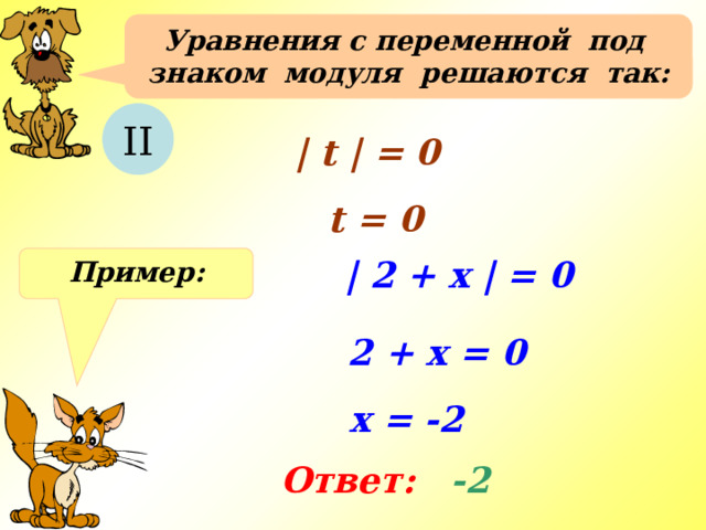 Уравнения с переменной под знаком модуля решаются так:  II | t | = 0 t = 0 | 2 + x | = 0 Пример: 2 + x = 0 x = -2 Ответ:  -2 