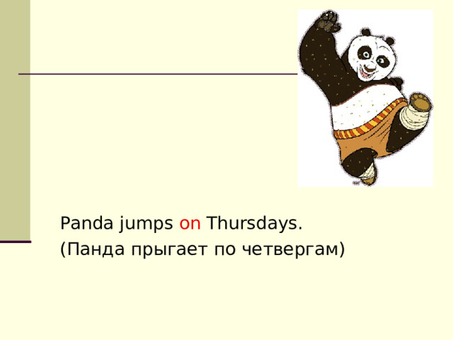 Panda jumps on Thursdays. (Панда прыгает по четвергам) 