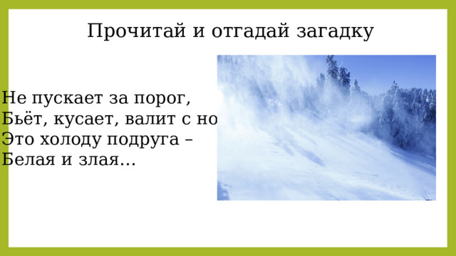 Прочитай и отгадай загадку Не пускает за порог, Бьёт, кусает, валит с ног. Это холоду подруга – Белая и злая… 