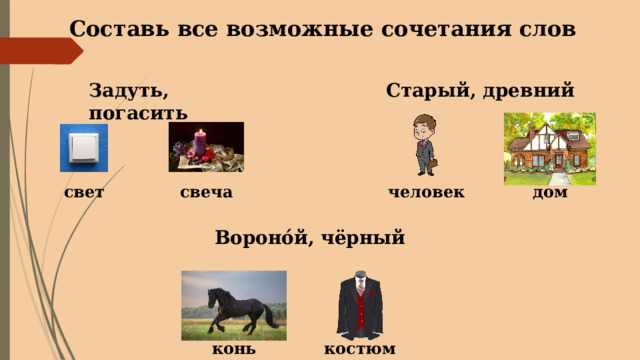 Составь все возможные сочетания слов Задуть, погасить Старый, древний свеча свет человек дом Вороно́й, чёрный костюм конь 