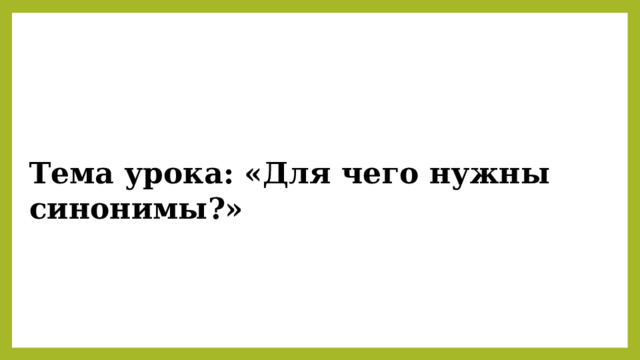 Тема урока: «Для чего нужны синонимы?» 