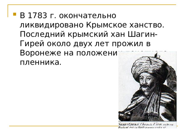 В 1783 г. окончательно ликвидировано Крымское ханство. Последний крымский хан Шагин-Гирей около двух лет прожил в Воронеже на положении почетного пленника.    