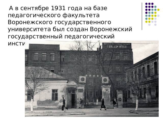  А в сентябре 1931 года на базе педагогического факультета Воронежского государственного университета был создан Воронежский государственный педагогический институт 