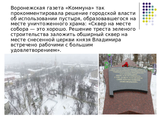  Воронежская газета «Коммуна» так прокомментировала решение городской власти об использовании пустыря, образовавшегося на месте уничтоженного храма: «Сквер на месте собора — это хорошо. Решение треста зеленого строительства заложить обширный сквер на месте снесенной церкви князя Владимира встречено рабочими с большим удовлетворением». 