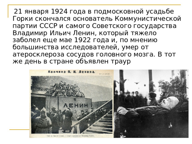  21 января 1924 года в подмосковной усадьбе Горки скончался основатель Коммунистической партии СССР и самого Советского государства Владимир Ильич Ленин, который тяжело заболел еще мае 1922 года и, по мнению большинства исследователей, умер от атеросклероза сосудов головного мозга. В тот же день в стране объявлен траур 