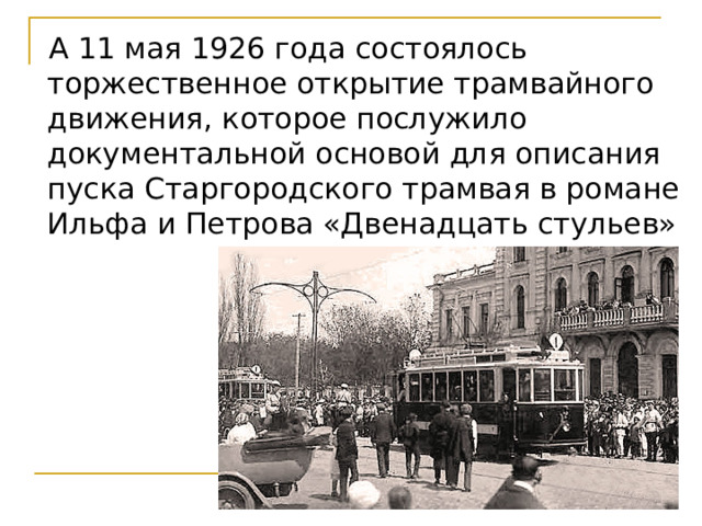  А 11 мая 1926 года состоялось торжественное открытие трамвайного движения, которое послужило документальной основой для описания пуска Старгородского трамвая в романе Ильфа и Петрова «Двенадцать стульев» 
