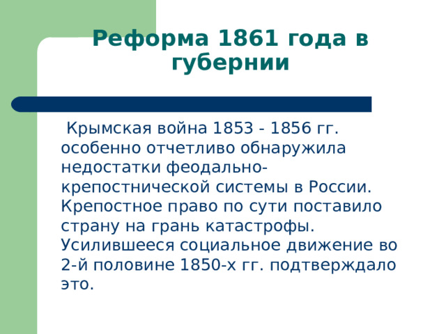  Крымская война 1853 - 1856 гг. особенно отчетливо обнаружила недостатки феодально-крепостнической системы в России. Крепостное право по сути поставило страну на грань катастрофы. Усилившееся социальное движение во 2-й половине 1850-х гг. подтверждало это. 