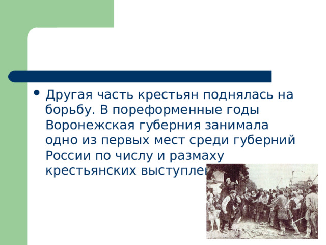 Другая часть крестьян поднялась на борьбу. В пореформенные годы Воронежская губерния занимала одно из первых мест среди губерний России по числу и размаху крестьянских выступлений. 