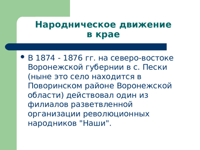 Народническое движение  в крае В 1874 - 1876 гг. на северо-востоке Воронежской губернии в с. Пески (ныне это село находится в Поворинском районе Воронежской области) действовал один из филиалов разветвленной организации революционных народников 