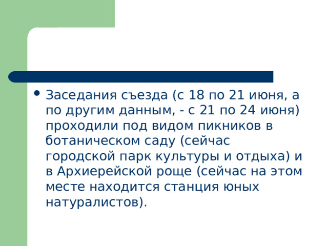 Заседания съезда (с 18 по 21 июня, а по другим данным, - с 21 по 24 июня) проходили под видом пикников в ботаническом саду (сейчас городской парк культуры и отдыха) и в Архиерейской роще (сейчас на этом месте находится станция юных натуралистов). 