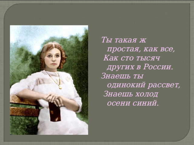 Ты такая ж простая, как все,  Как сто тысяч других в России. Знаешь ты одинокий рассвет,  Знаешь холод осени синий.  