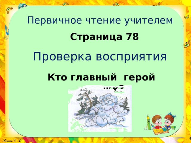 Первичное чтение учителем Страница 78 Проверка восприятия Кто главный герой сказки? 