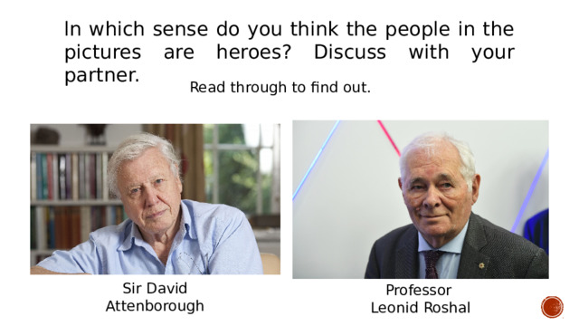 ln which sense do you think the people in the pictures are heroes? Discuss with уоur partner. Read through to find out. Sir David Attenborough Professor Leonid Roshal 