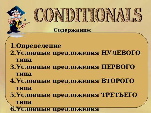 Содержание:  Определение Условные предложения НУЛЕВОГО типа Условные предложения ПЕРВОГО типа Условные предложения ВТОРОГО типа Условные предложения ТРЕТЬЕГО типа Условные предложения СМЕШАННОГО типа Условные предложения с I WISH 