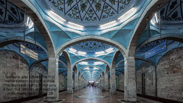 Tashkent also boasts the first metro system in Central Asia. The Tashkent metro is not only a fast, but also an architectural monument. Each of the 29 stations has an original design 