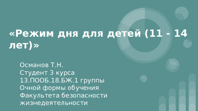 «Режим дня для детей (11 - 14 лет)» Османов Т.Н. Студент 3 курса 13.ПООБ.18.БЖ.1 группы Очной формы обучения Факультета безопасности жизнедеятельности 