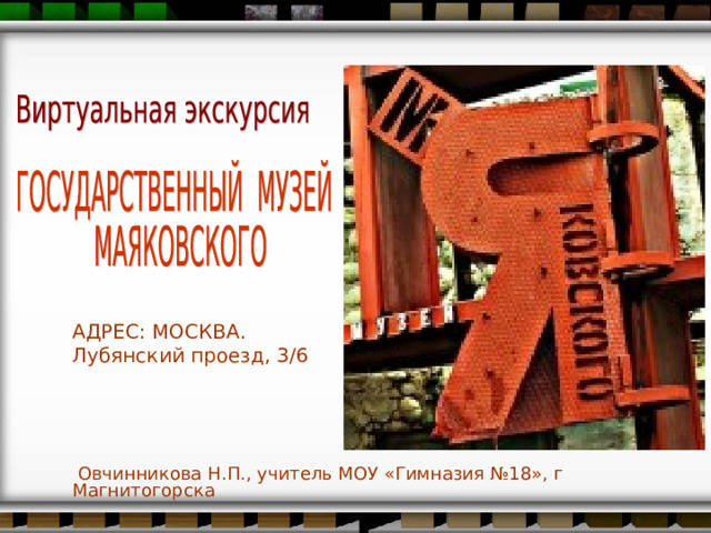 АДРЕС: МОСКВА. Лубянский проезд, 3/6  Овчинникова Н.П., учитель МОУ «Гимназия №18», г Магнитогорска 