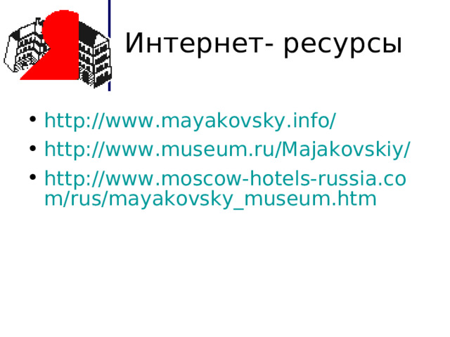 Интернет- ресурсы http://www.mayakovsky.info/ http://www.museum.ru/Majakovskiy/ http://www.moscow-hotels-russia.com/rus/mayakovsky_museum.htm   