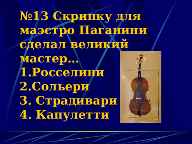 № 13 Скрипку для маэстро Паганини сделал великий мастер…  1.Росселини  2.Сольери  3. Страдивари  4. Капулетти 