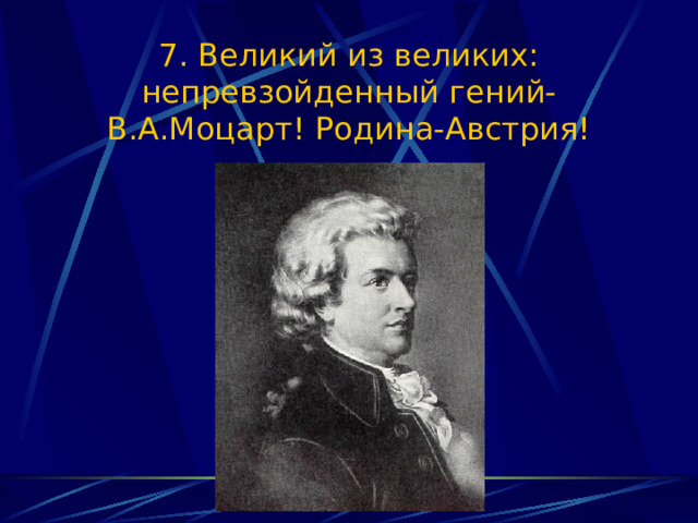 7. Великий из великих: непревзойденный гений-В.А.Моцарт! Родина-Австрия! 