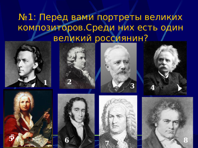 № 1: Перед вами портреты великих композиторов.Среди них есть один великий россиянин? 2 1 3 4 5 5 6 8 7 