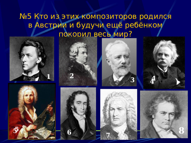№ 5 Кто из этих композиторов родился в Австрии и будучи ещё ребёнком покорил весь мир? 2 1 4 3 4 5 8 5 6 8 7 