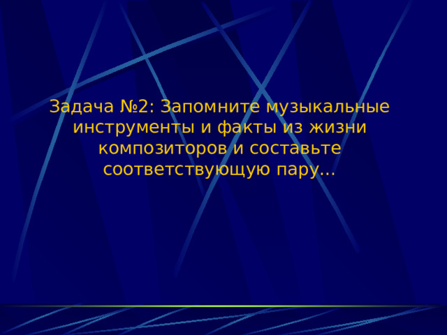 Задача №2: Запомните музыкальные инструменты и факты из жизни композиторов и составьте соответствующую пару… 