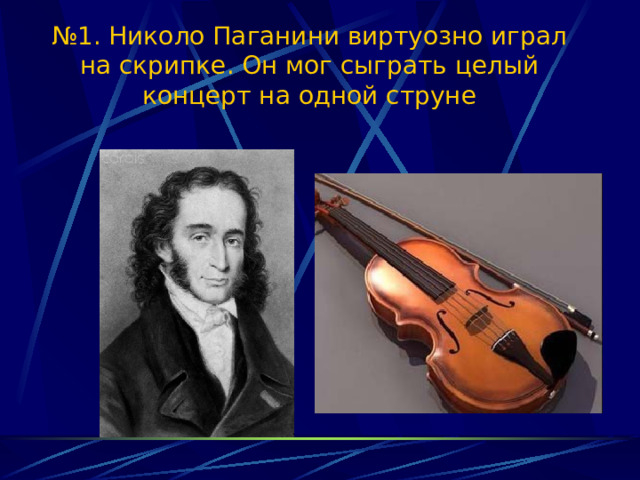 № 1. Николо Паганини виртуозно играл на скрипке. Он мог сыграть целый концерт на одной струне 