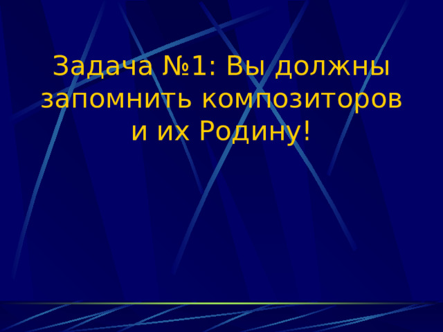 Задача №1: Вы должны запомнить композиторов и их Родину! 