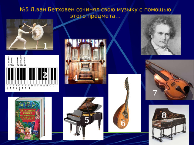 № 5 Л.ван Бетховен сочинял свою музыку с помощью этого предмета… 1 2 2 4 7 8  5 6 3 