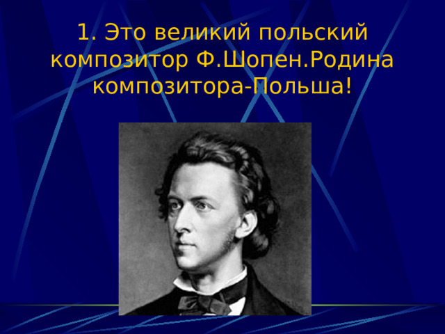 1. Это великий польский композитор Ф.Шопен.Родина композитора-Польша! 