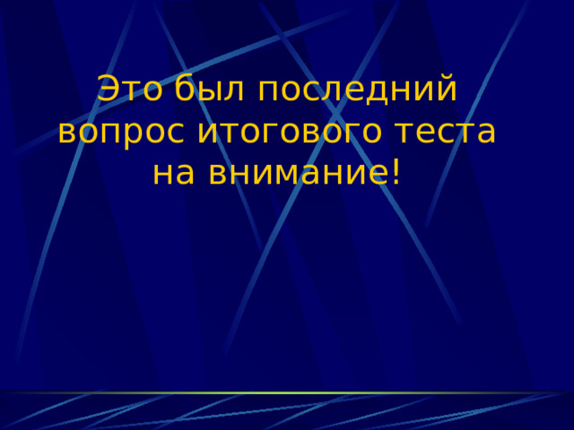 Это был последний вопрос итогового теста на внимание! 