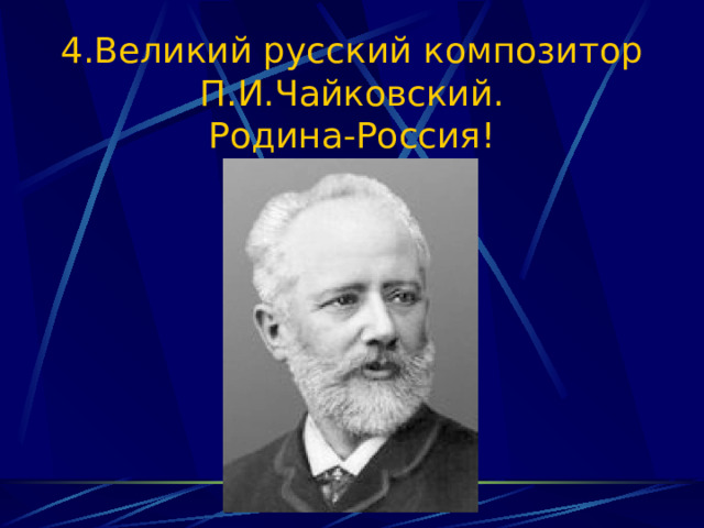 4.Великий русский композитор П.И.Чайковский.  Родина-Россия! 