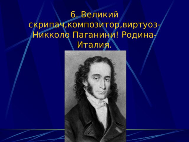 6. Великий скрипач,композитор,виртуоз-Никколо Паганини! Родина-Италия. 