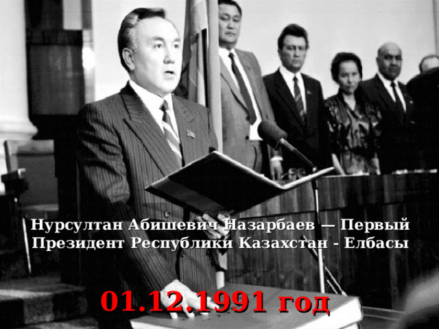 Нурсултан Абишевич Назарбаев — Первый Президент Республики Казахстан - Елбасы 01.12.1991 год 