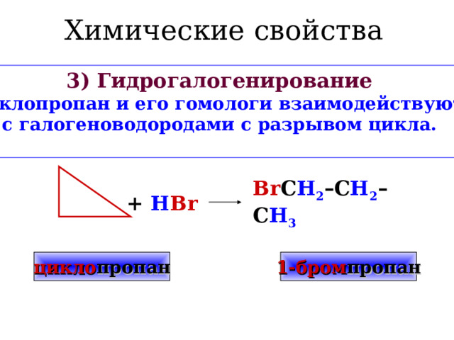 Химические свойства 2) Галогенирование Трехчленный цикл при галогенировании разрывается, присоединяя атомы галогена + Br 2    Br C H 2 –C H 2 –C H 2 Br   1,3-дибром пропан циклопропан 