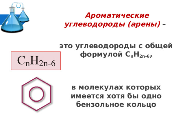  Ароматические углеводороды (арены) –  это углеводороды с общей формулой С n H 2n-6 ,   в молекулах которых имеется хотя бы одно бензольное кольцо 