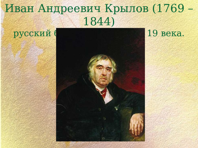 Иван Андреевич Крылов (1769 – 1844)  русский баснописец начала 19 века. 
