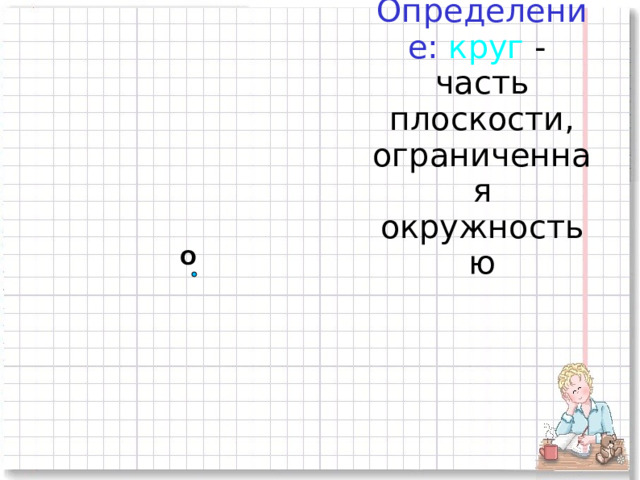 Определение:  круг - часть плоскости, ограниченная окружностью О 