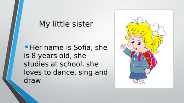 My little sister Her name is Sofia, she is 8 years old, she studies at school, she loves to dance, sing and draw 