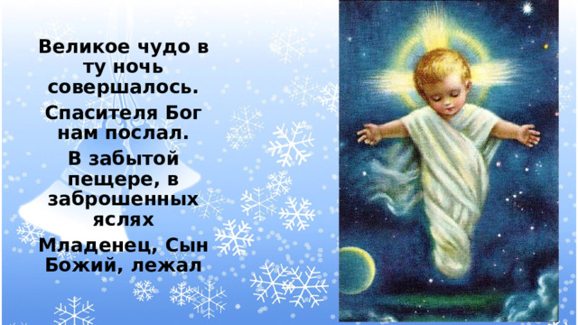 Великое чудо в ту ночь совершалось. Спасителя Бог нам послал. В забытой пещере, в заброшенных яслях Младенец, Сын Божий, лежал  