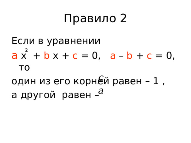 2 Правило 2 Если в уравнении а х +  b х + с = 0, а – b + с = 0, то один из его корней равен – 1 , а другой равен – 